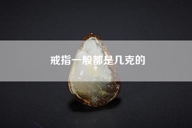 戒指一般都是几克的（戒指一般都是几克的多少钱）