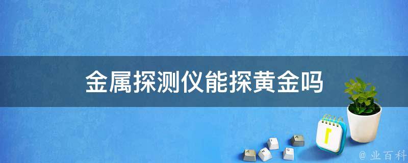 金属探测仪能探黄金吗-第1张-黄金-玉仓库