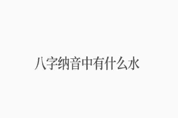 八字纳音中有什么水