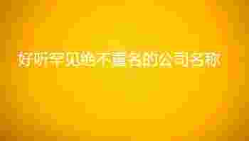 好听罕见绝不重名的公司名称_好听罕见绝不重名的公司名称四字