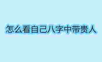 从八字看自己的贵人_怎么看自己八字中带贵人